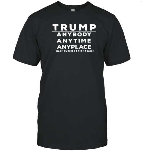 Trump Anybody Anytime Anyplace Make America Great Again T-Shirt