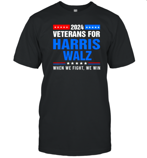 Veterans For Harris Walz 2024 When We Fight We Win T-Shirt