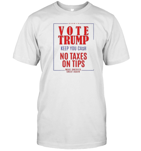 Vote Trump Keep Your Cash No Taxes On Tips Make America Great Again T-Shirt