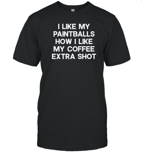 I Like My Paintballs How I Like My Coffee Extra Shot T- Classic Men's T-shirt