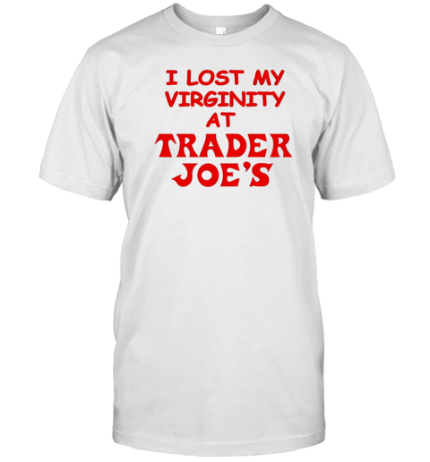 I Lost My Virginity At Trader Joe'S T-Shirt