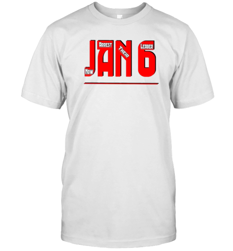 January 6Th Now Arrest Their Leader T-Shirt