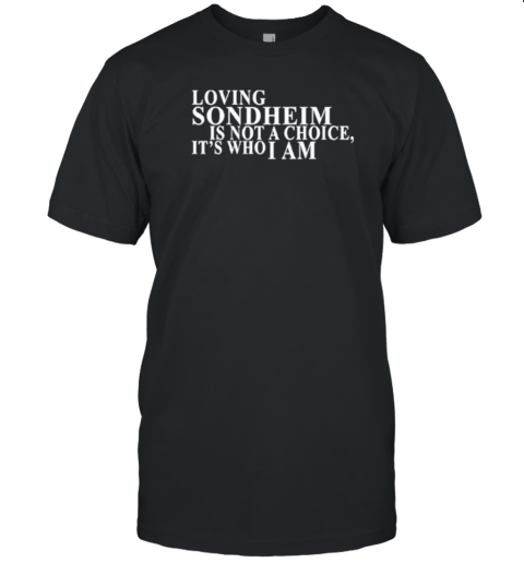 Loving Sondheim Is Not A Choice Its Who I Am T-Shirt