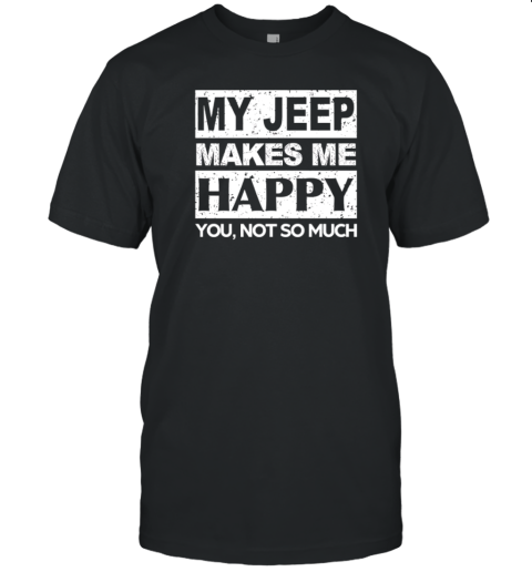 My Jeep Makes Me Happy You Not So Much T- Classic Men's T-shirt