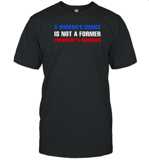 A Woman'S Choice Is Not A Former President'S Business T-Shirt