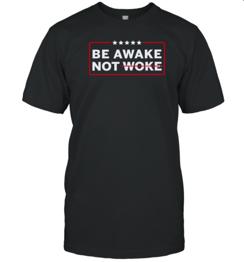 Be Awake Not Woke T-Shirt