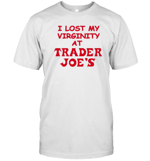 I Lost My Virginity At Trader Joe'S T-Shirt