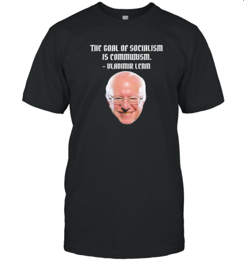 The Goal Of Socialism Is Communism Vladimir Lenin Bernie Sanders T-Shirt