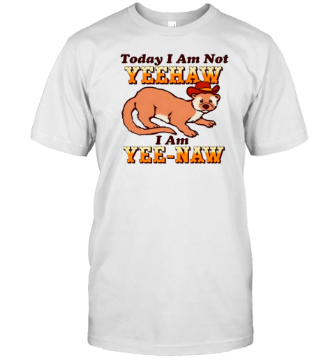 Today I Am Not Yeehaw I Am Yeenaw T-Shirt