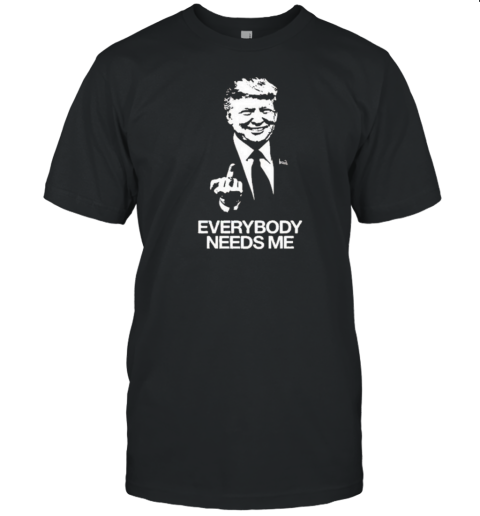 Trump Everybody Needs Me T-Shirt