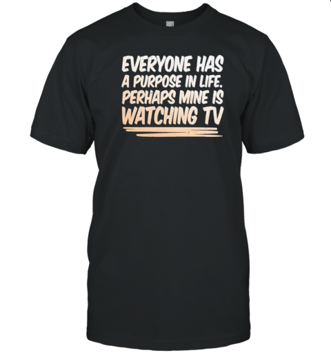 Everyone Has A Purpose In Life Perhaps Mine Is Watching Tv T-Shirt