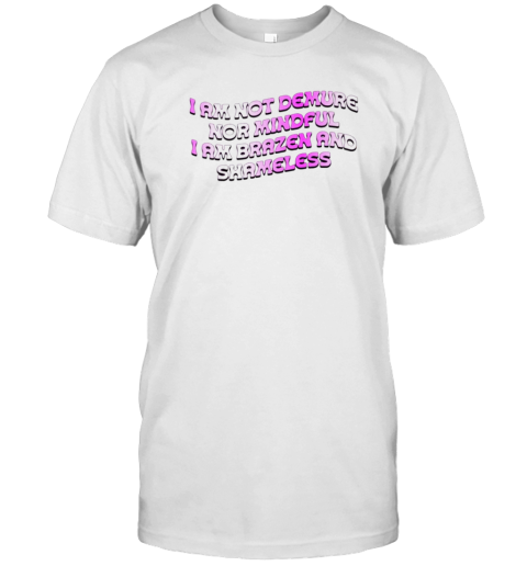 I Am Not Demure Nor Mindful I Am Brazen And Shameless T-Shirt