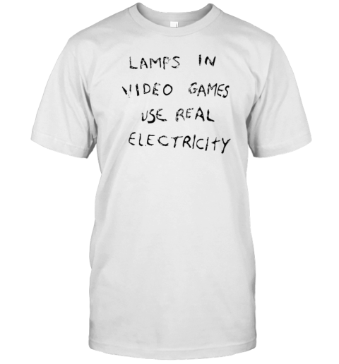 Lamps In Video Games Use Real Electricity T-Shirt