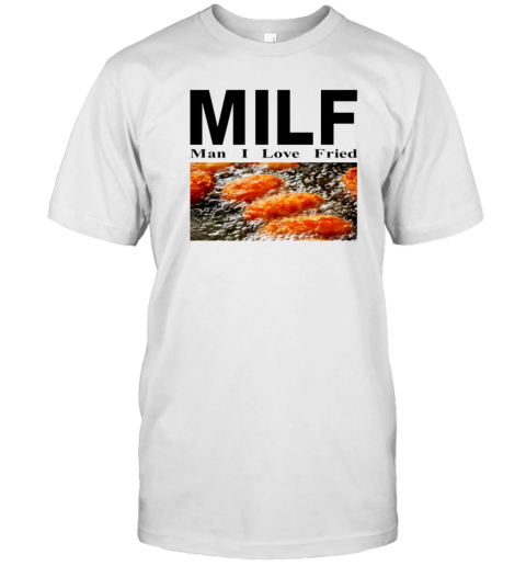 Milf Man I Love Fried T-Shirt