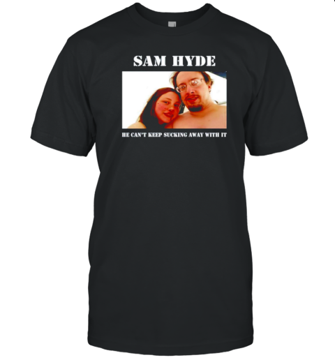 Sam Hyde He Can'T Keep Sucking Away With It T-Shirt