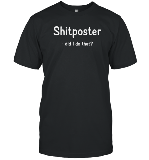 Shitposter Did I Do That T-Shirt