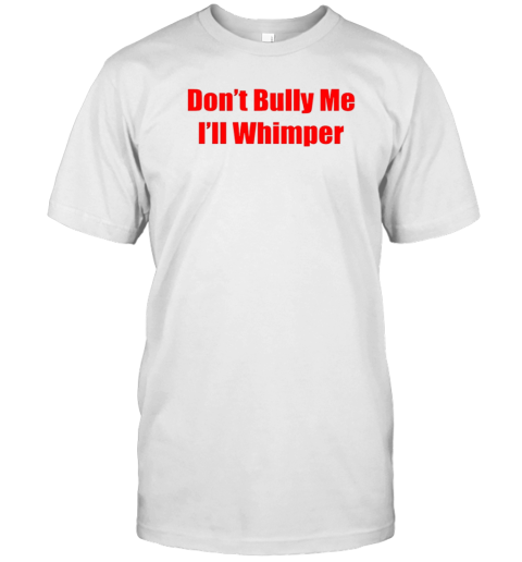 Don'T Bully Me I'Ll Whimper T-Shirt