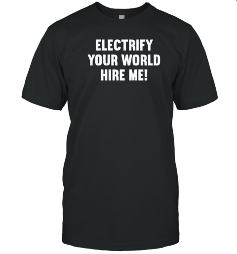 Electrify Your World Hire Me T-Shirt