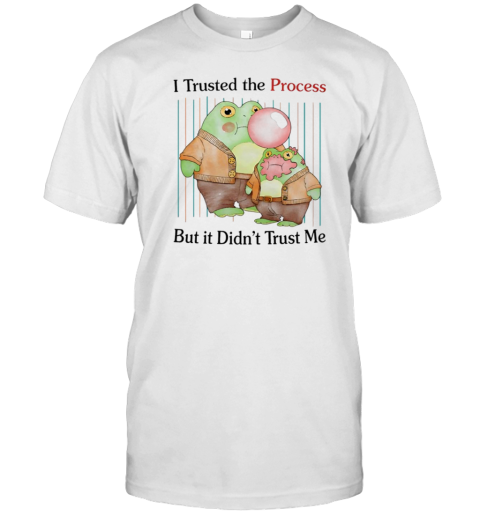 Frog I Trusted The Process But It Didn'T Trust Me T-Shirt