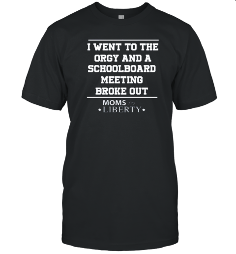 I Went To The Orgy And A School Board Meeting Broke Out Moms For Liberty T-Shirt