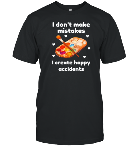 Painter I Don't Make Mistakes I Create Happy Accidents T-Shirt