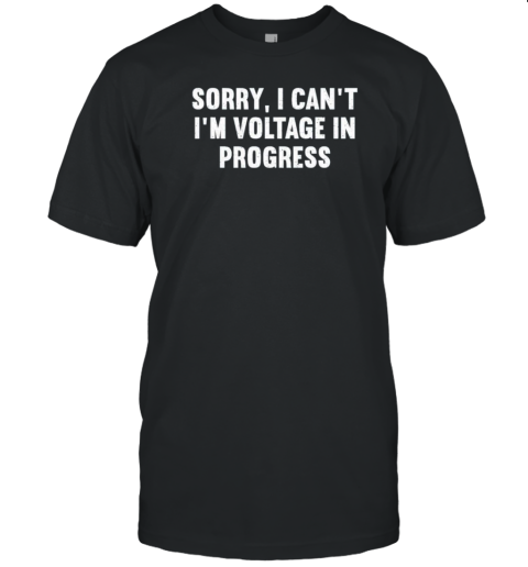 Sorry I Can't I'm Voltage In Progress T-Shirt