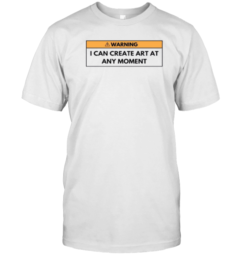 Warning I Can Create Art At Any Moment Painter T-Shirt