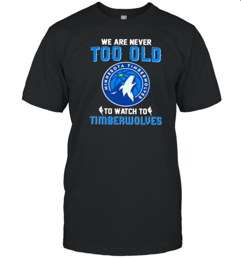 We Are Never Too Old To Watch To Minnesota Timberwolves T-Shirt