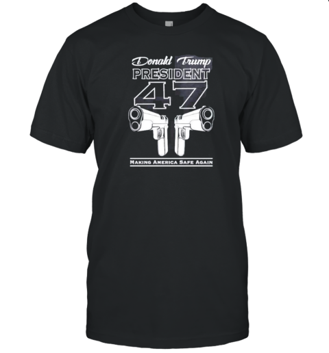 Donald Trump President 47 Gun Making America Safe Again T-Shirt