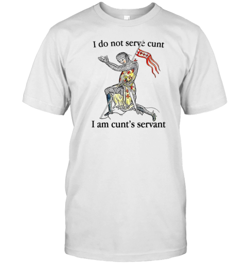 I Do Not Serve Cunt I Am Cunt'S Servant T-Shirt