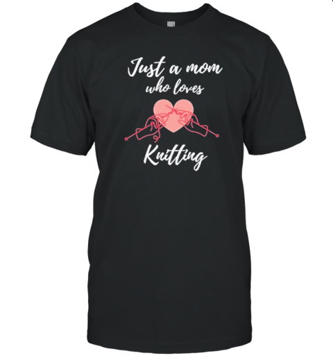 Just A Mom Who Loves Knitting Knitting Mom Heart T-Shirt