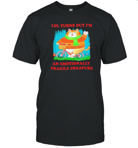 Lol Turns Out I'M An Emotionally Fragile Creature T-Shirt