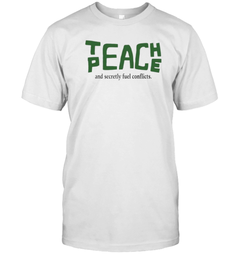 Teach Peace And Secretly Fuel Conflicts T-Shirt