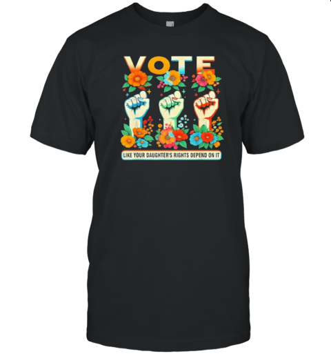 Vote Like Your Daughter'S Rights Depend On It Hand Fist Vote Women Kamala Harris T-Shirt