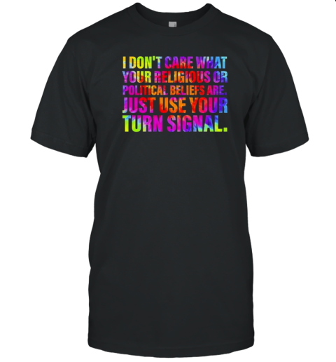 I Don't Care What Your Religious Or Political Beliefs Are Just Use Your Turn Signal T-Shirt