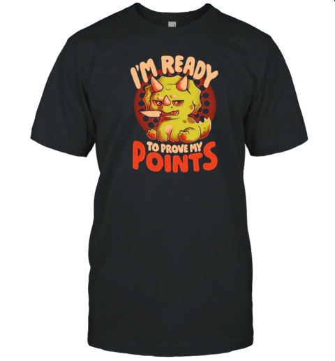 I'm Ready To Prove My Points Cute Sarcasm Dinosaur T-Shirt