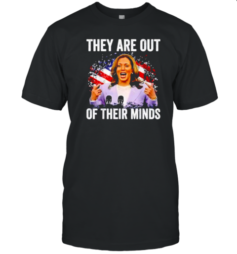 Kamala Harris They Are Out Of Their Minds T-Shirt