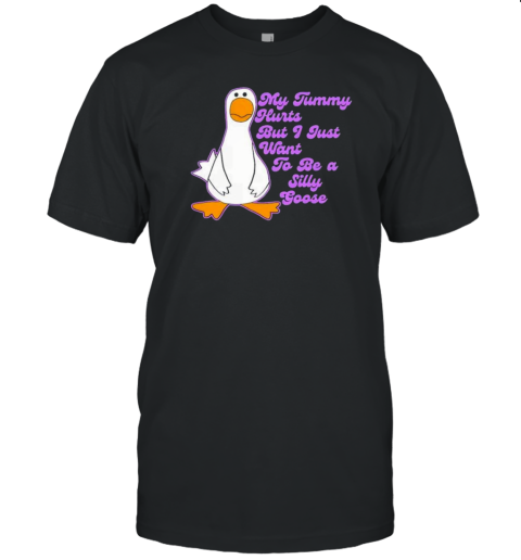 My Tummy Hurts But I Just Want To Be A Silly Goose Duck T-Shirt