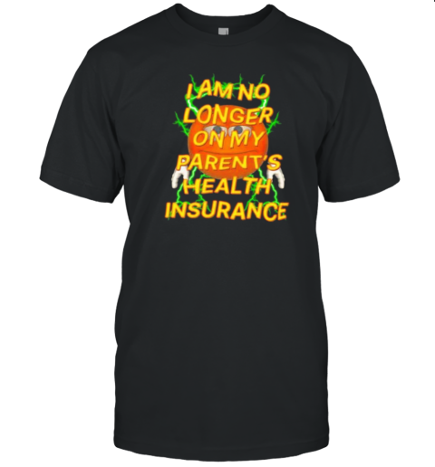 I Am No Longer On My Parent'S Health Insurance T-Shirt