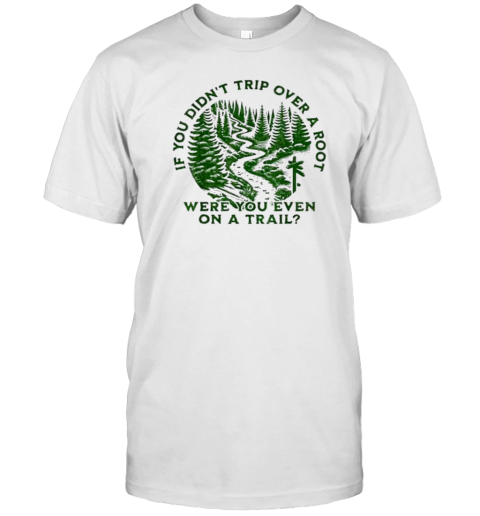 If You Didn'T Trip Over A Root Were You Even On Trail T-Shirt