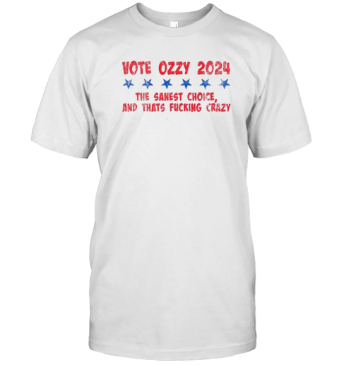 Vote Ozzy 2024 The Sanest Choice And Thats Fucking Crazy T-Shirt