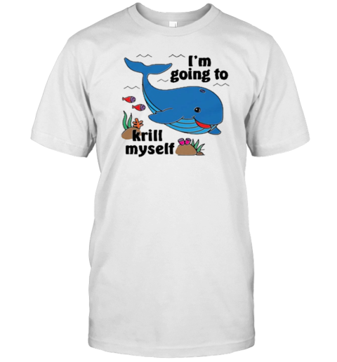 I'M Going To Krill Myself T-Shirt