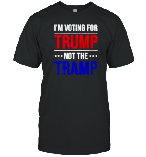 I'm Voting For Trump Not The Tramp T-Shirt