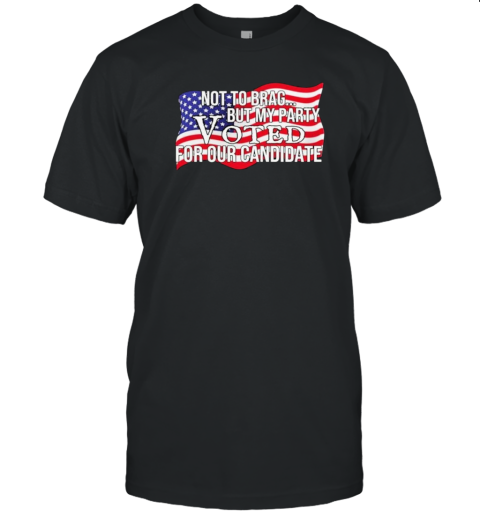 Original Not To Brag But My Party Voted For Our Candidate T- Classic Men's T-shirt