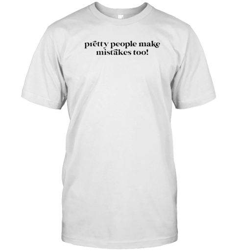 Pretty People Make Mistakes Too T-Shirt