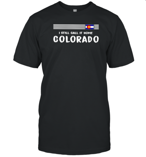 I Still Call It Home Colorado Flag T-Shirt