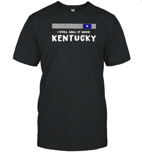 I Still Call It Home Kentucky Flag T-Shirt