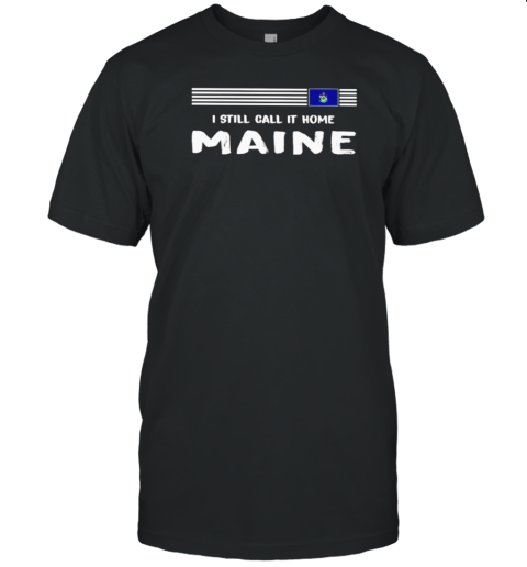 I Still Call It Home Maine Flag T-Shirt