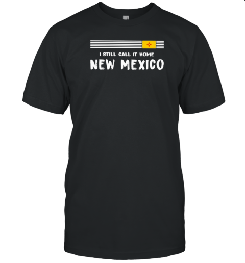 I Still Call It Home New Mexico Flag T-Shirt