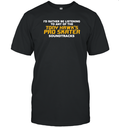 Original I'D Rather Be Listening To Any Of The Tony Hawk'S Pro Skater Soundtracks T-Shirt